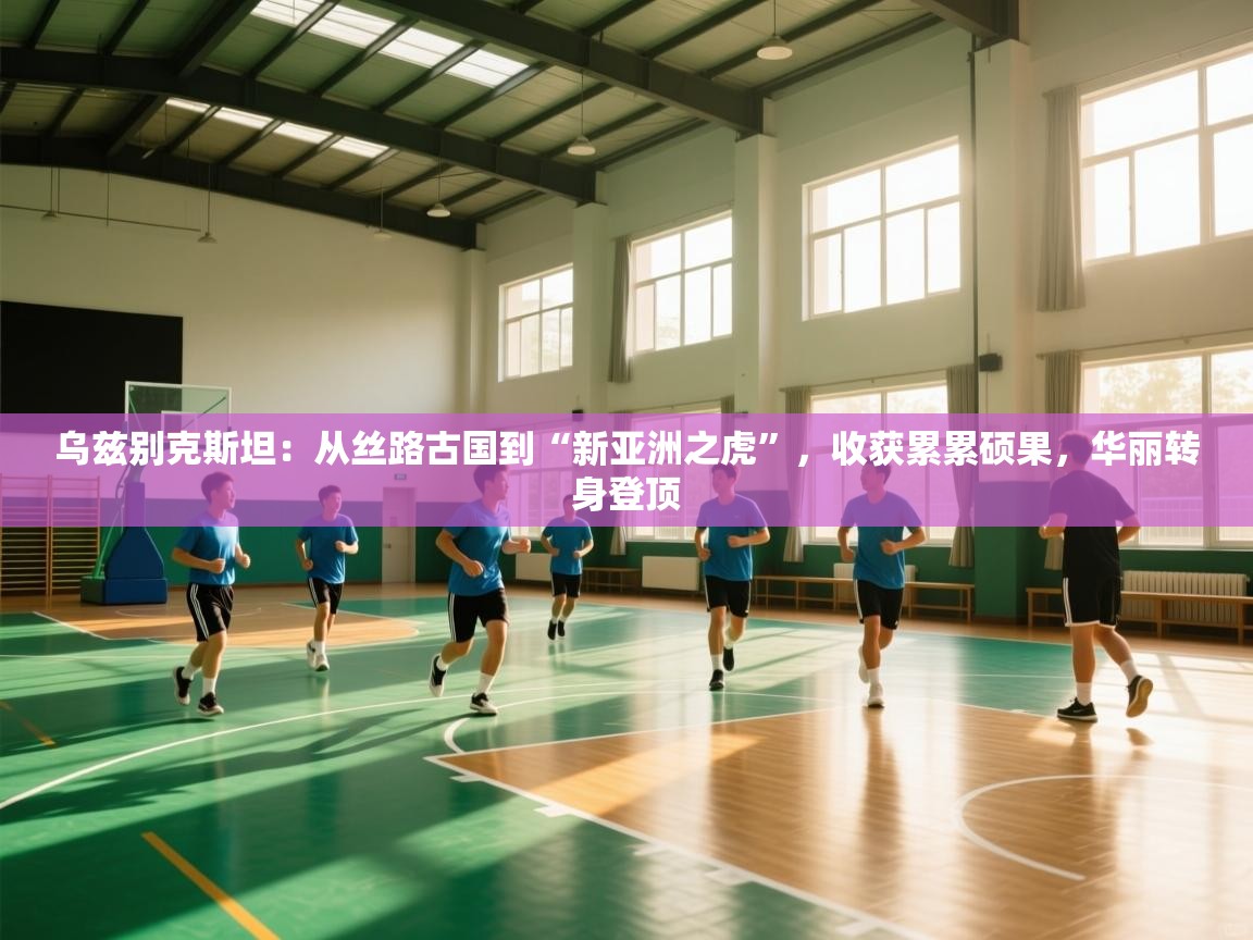 乌兹别克斯坦：从丝路古国到“新亚洲之虎”，收获累累硕果，华丽转身登顶  第2张